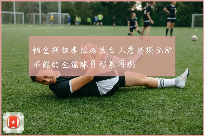 帕金斯称弗拉格为白人詹姆斯无所不能的全能球员形象再现