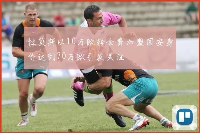 拉莫斯以10万欧转会费加盟国安身价达到70万欧引发关注