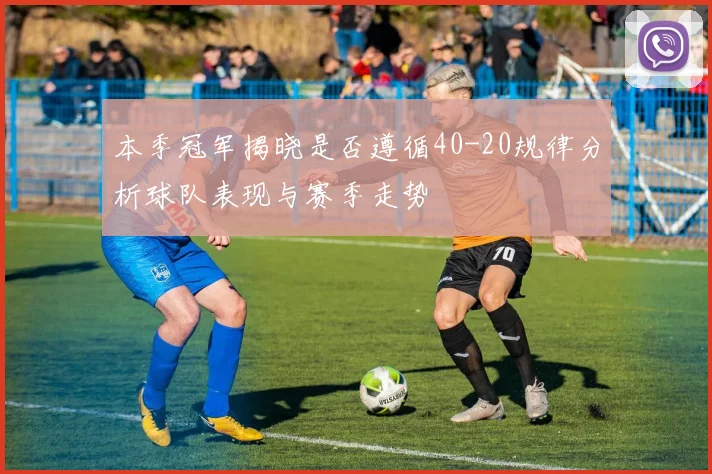本季冠军揭晓是否遵循40-20规律分析球队表现与赛季走势
