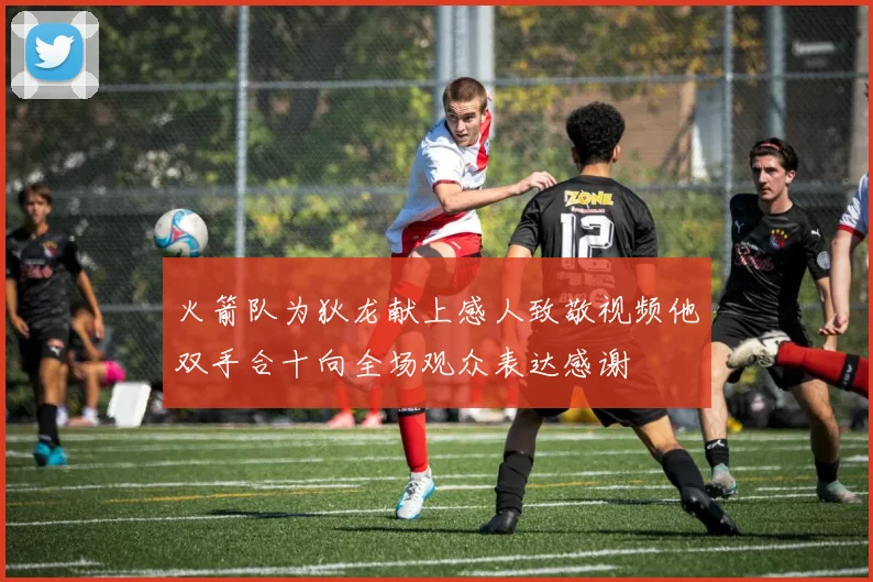 火箭队为狄龙献上感人致敬视频他双手合十向全场观众表达感谢