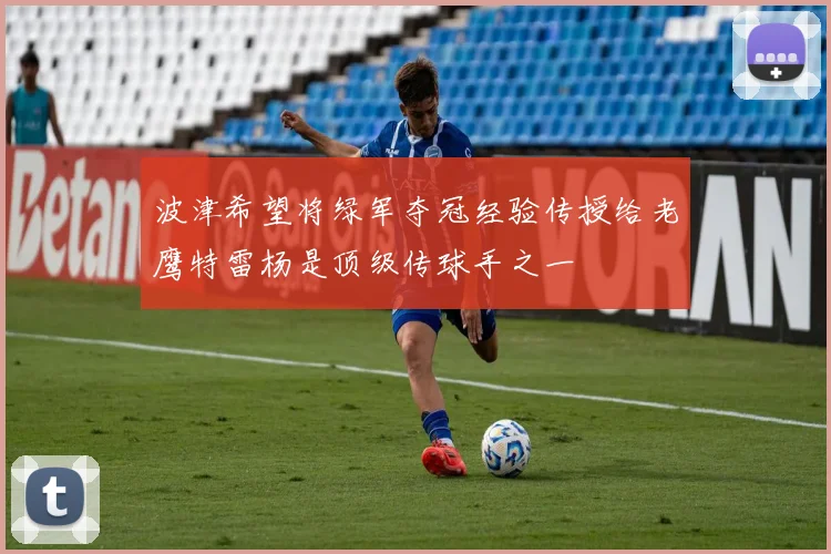 波津希望将绿军夺冠经验传授给老鹰特雷杨是顶级传球手之一