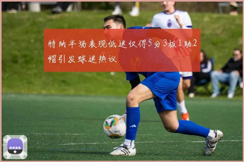 特纳半场表现低迷仅得5分3板1助2帽引发球迷热议