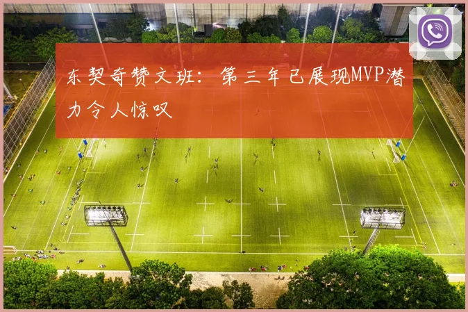 东契奇赞文班：第三年已展现MVP潜力令人惊叹