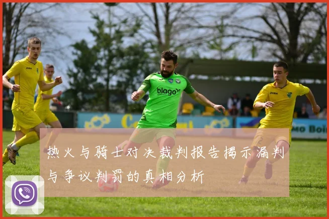 热火与骑士对决裁判报告揭示漏判与争议判罚的真相分析