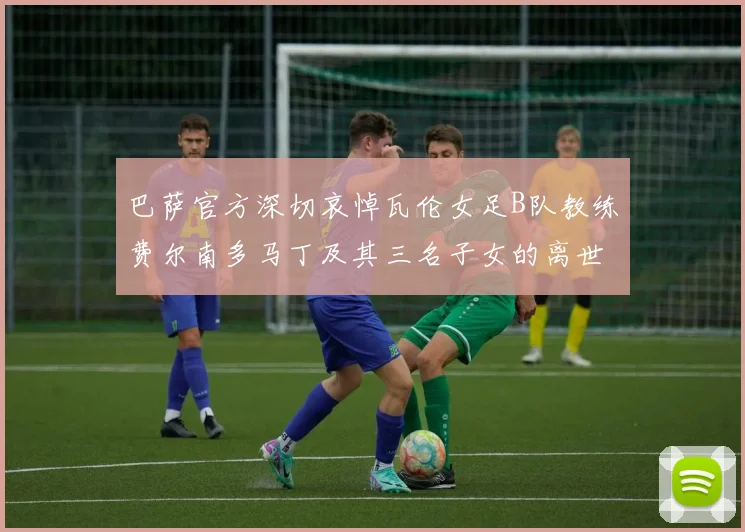 巴萨官方深切哀悼瓦伦女足B队教练费尔南多马丁及其三名子女的离世