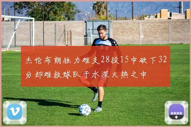 杰伦布朗独力难支28投15中砍下32分却难救球队于水深火热之中
