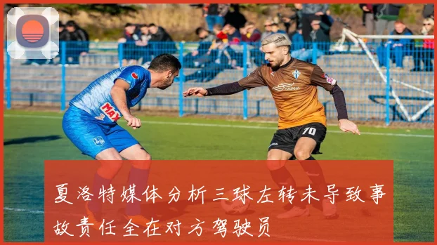 夏洛特媒体分析三球左转未导致事故责任全在对方驾驶员