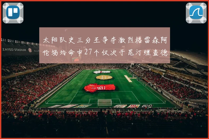 太阳队史三分王争夺激烈格雷森阿伦场均命中27个仅次于昆汀理查德森