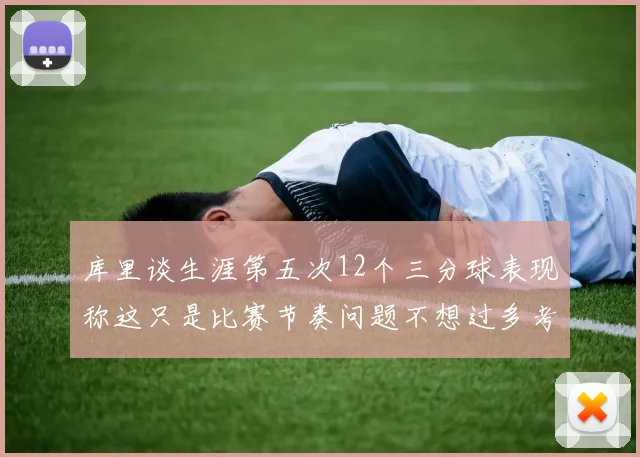 库里谈生涯第五次12个三分球表现称这只是比赛节奏问题不想过多考虑