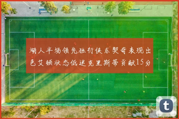 湖人半场领先独行侠东契奇表现出色艾顿状态低迷克里斯蒂贡献15分