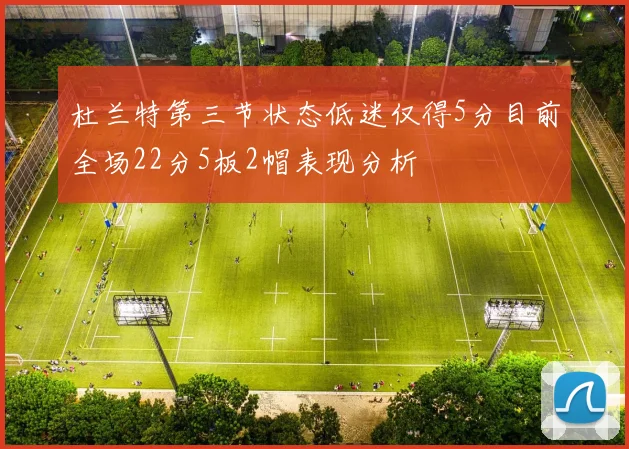 杜兰特第三节状态低迷仅得5分目前全场22分5板2帽表现分析