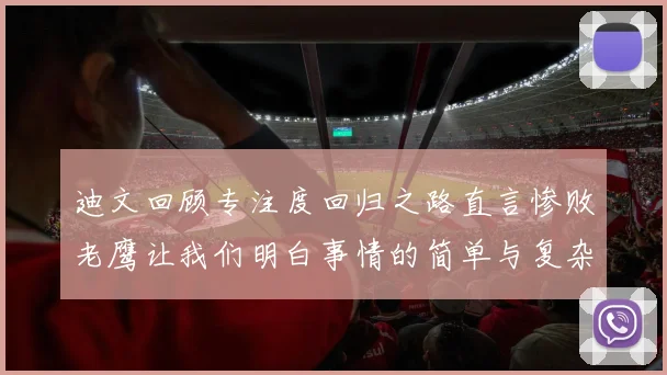 迪文回顾专注度回归之路直言惨败老鹰让我们明白事情的简单与复杂