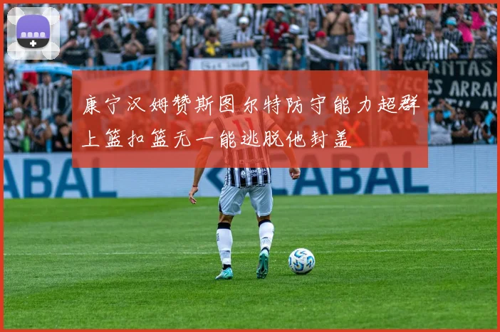康宁汉姆赞斯图尔特防守能力超群上篮扣篮无一能逃脱他封盖
