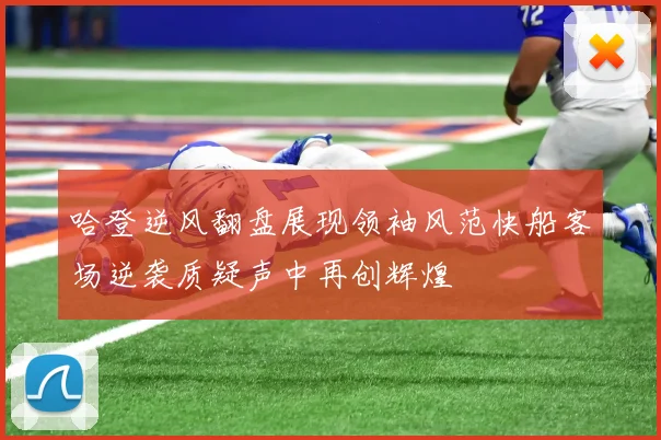 哈登逆风翻盘展现领袖风范快船客场逆袭质疑声中再创辉煌