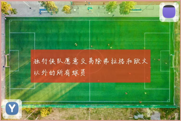 独行侠队愿意交易除弗拉格和欧文以外的所有球员