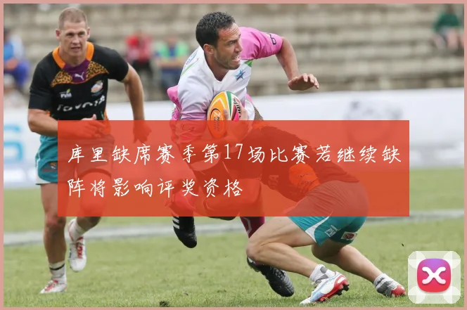 库里缺席赛季第17场比赛若继续缺阵将影响评奖资格