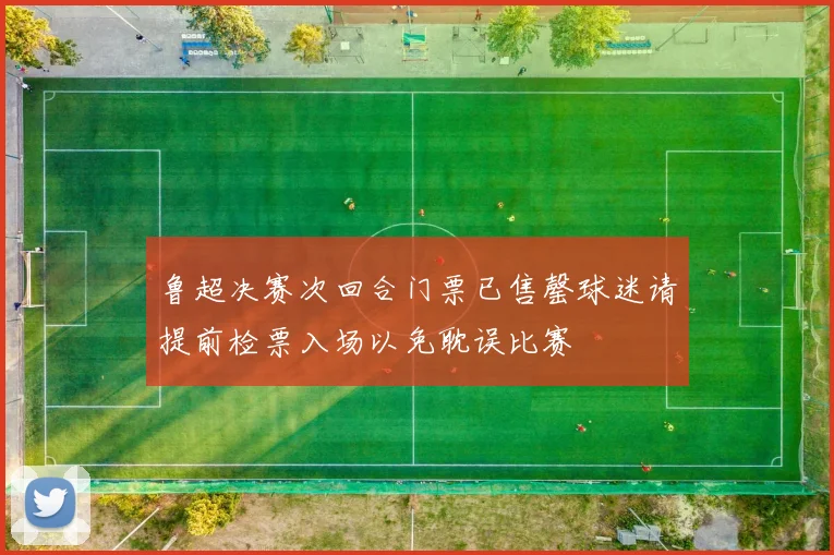 鲁超决赛次回合门票已售罄球迷请提前检票入场以免耽误比赛