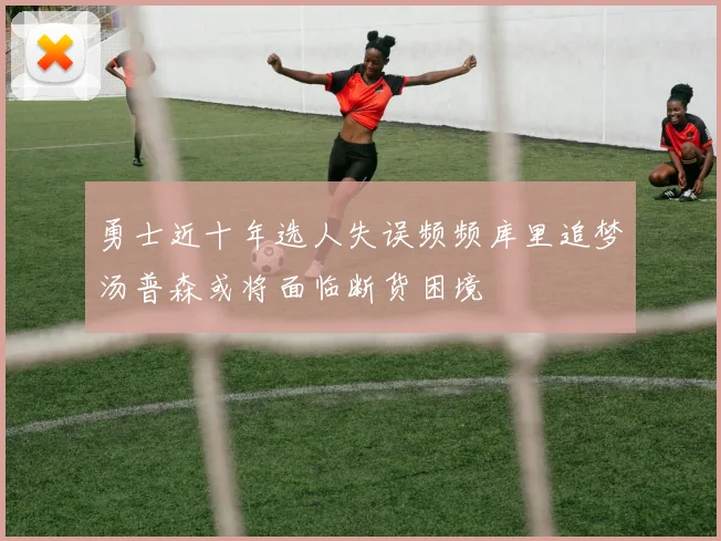 勇士近十年选人失误频频库里追梦汤普森或将面临断货困境