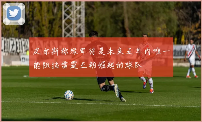 皮尔斯称绿军将是未来五年内唯一能阻挡雷霆王朝崛起的球队