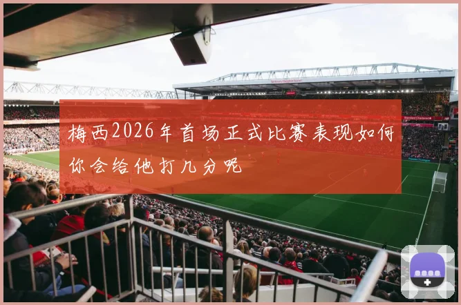 梅西2026年首场正式比赛表现如何你会给他打几分呢